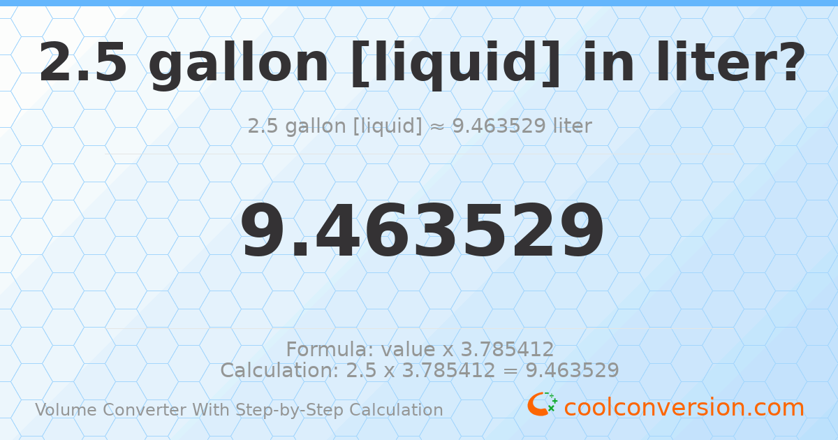 2.5 gallons [liquid] = 9.46353 liters